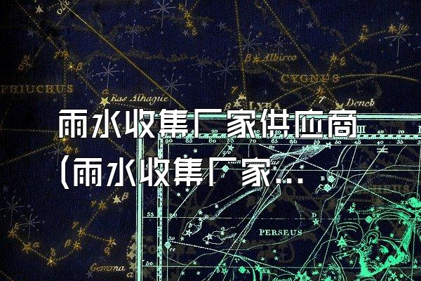 雨水收集厂家供应商 (雨水收集厂家的供应商)