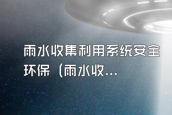 雨水收集利用系统安全环保 (雨水收集利用系统的安全环保性能)