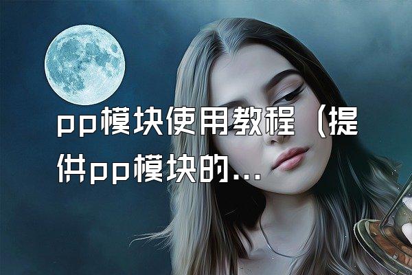 pp模块使用教程 (提供pp模块的使用教程)