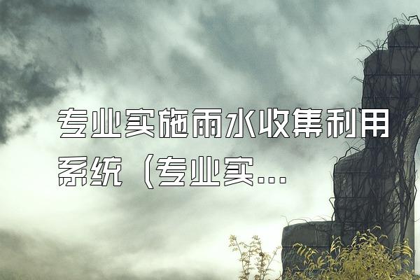 专业实施雨水收集利用系统 (专业实施雨水收集利用系统的服务)