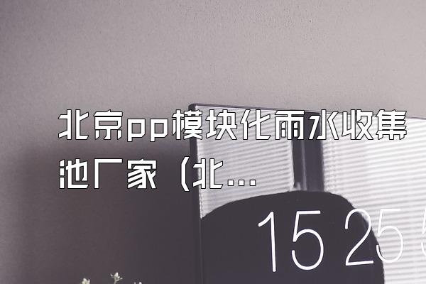 北京pp模块化雨水收集池厂家 (北京地区的pp模块化雨水收集池厂家)