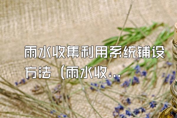 雨水收集利用系统铺设方法 (雨水收集利用系统的铺设方法)