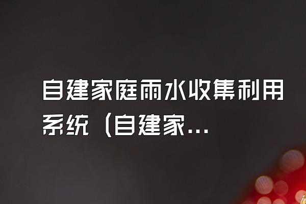 自建家庭雨水收集利用系统 (自建家庭使用的雨水收集利用系统)