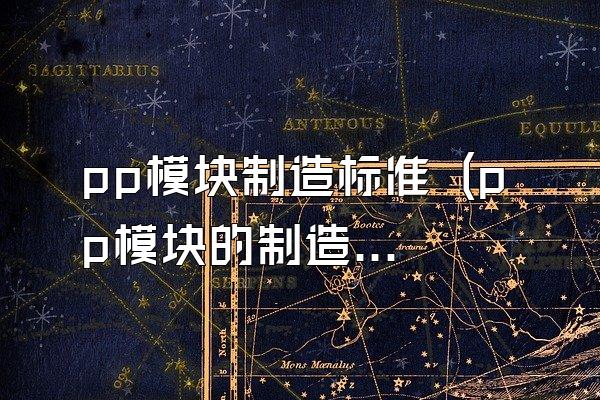 pp模块制造标准 (pp模块的制造标准)